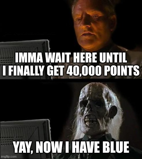 40k points and a blue gun | IMMA WAIT HERE UNTIL I FINALLY GET 40,000 POINTS; YAY, NOW I HAVE BLUE | image tagged in i'll just wait here,blue,imgflip points,yay,dead,too many tags | made w/ Imgflip meme maker
