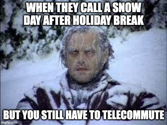 Snow Days Suck with Jack |  WHEN THEY CALL A SNOW DAY AFTER HOLIDAY BREAK; BUT YOU STILL HAVE TO TELECOMMUTE | image tagged in snow day,work,school meme,jack nicholson the shining snow,work sucks | made w/ Imgflip meme maker