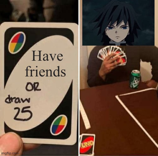 Giyu ong | Have friends | image tagged in memes,uno draw 25 cards | made w/ Imgflip meme maker