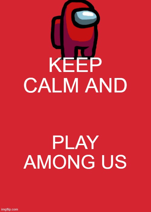 YeS | KEEP CALM AND; PLAY AMONG US | image tagged in memes,keep calm and carry on red | made w/ Imgflip meme maker