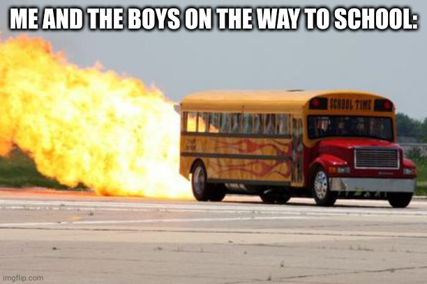 >:) | ME AND THE BOYS ON THE WAY TO SCHOOL: | image tagged in extreme school bus | made w/ Imgflip meme maker