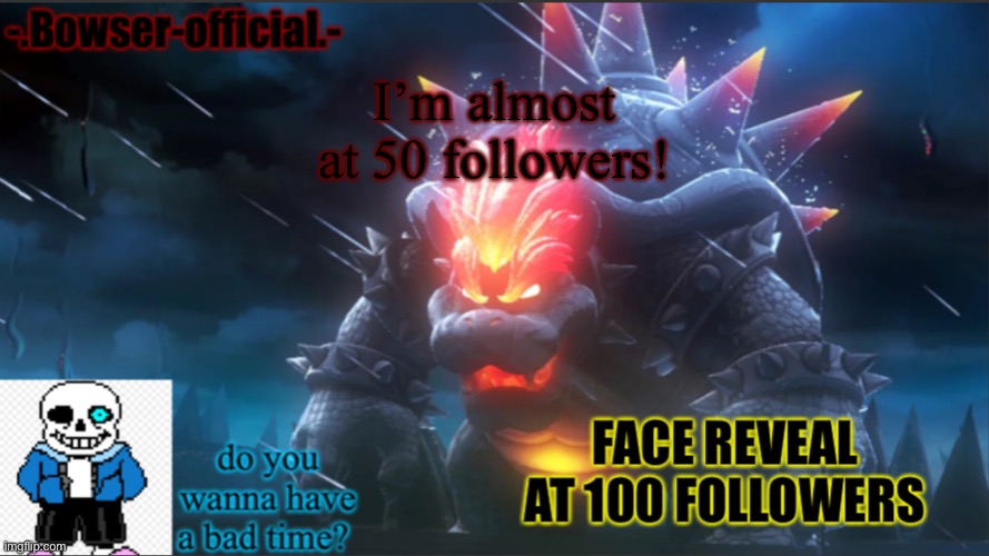 Bowser-official announcement temp w/ face reveal | I’m almost at 50 followers! | image tagged in bowser-official announcement temp w/ face reveal | made w/ Imgflip meme maker