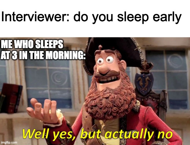 does this count as early or late | Interviewer: do you sleep early; ME WHO SLEEPS AT 3 IN THE MORNING: | image tagged in memes,well yes but actually no,early,sleep | made w/ Imgflip meme maker