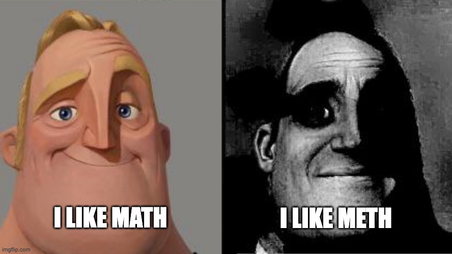 math | I LIKE MATH; I LIKE METH | image tagged in traumatized mr incredible,math,meth,memes | made w/ Imgflip meme maker