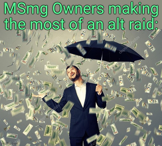 . | MSmg Owners making the most of an alt raid: | image tagged in rich main raining money | made w/ Imgflip meme maker