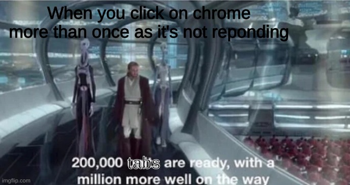 200,000 units are ready with a million more well on the way |  When you click on chrome more than once as it's not reponding; tabs | image tagged in 200 000 units are ready with a million more well on the way,chrome,funny memes,funny,lmao,star wars | made w/ Imgflip meme maker