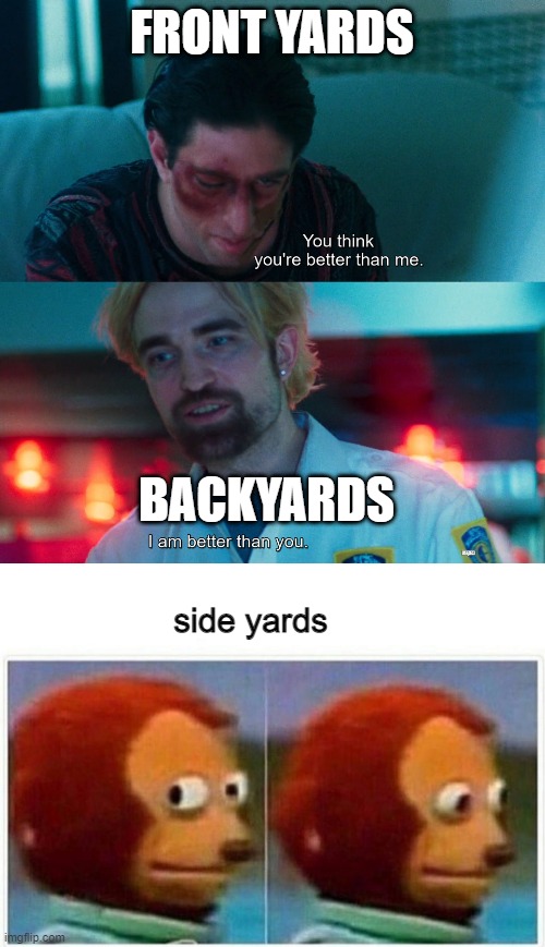 i have massive side yards | FRONT YARDS; BACKYARDS; side yards | image tagged in you think you're better than me i am better than you,memes,monkey puppet | made w/ Imgflip meme maker