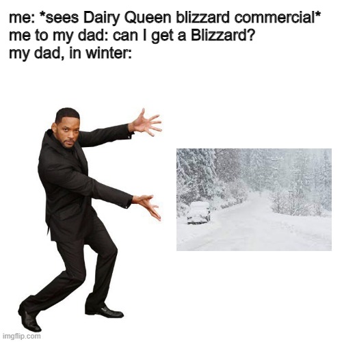blizzard | me: *sees Dairy Queen blizzard commercial*
me to my dad: can I get a Blizzard?
my dad, in winter: | image tagged in tada will smith,memes | made w/ Imgflip meme maker