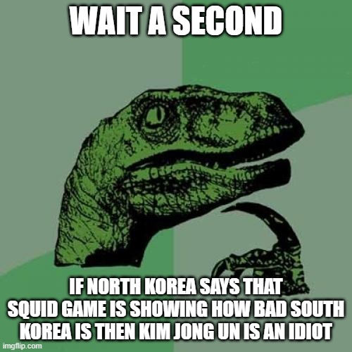 North korea stupid as he- | WAIT A SECOND; IF NORTH KOREA SAYS THAT SQUID GAME IS SHOWING HOW BAD SOUTH KOREA IS THEN KIM JONG UN IS AN IDIOT | image tagged in memes,philosoraptor | made w/ Imgflip meme maker