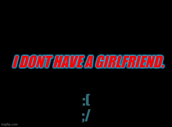 I dont have a gf background | I DONT HAVE A GIRLFRIEND. :(
;/ | image tagged in lonely | made w/ Imgflip meme maker