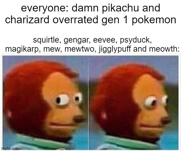 The anime is the culprit for most of them btw | everyone: damn pikachu and charizard overrated gen 1 pokemon; squirtle, gengar, eevee, psyduck, magikarp, mew, mewtwo, jigglypuff and meowth: | image tagged in memes,monkey puppet,pokemon | made w/ Imgflip meme maker
