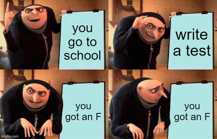 Gru's Plan Meme | you go to school; write a test; you got an F; you got an F | image tagged in memes,gru's plan | made w/ Imgflip meme maker