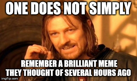 One Does Not Simply Meme | ONE DOES NOT SIMPLY  REMEMBER A BRILLIANT MEME THEY THOUGHT OF SEVERAL HOURS AGO | image tagged in memes,one does not simply | made w/ Imgflip meme maker