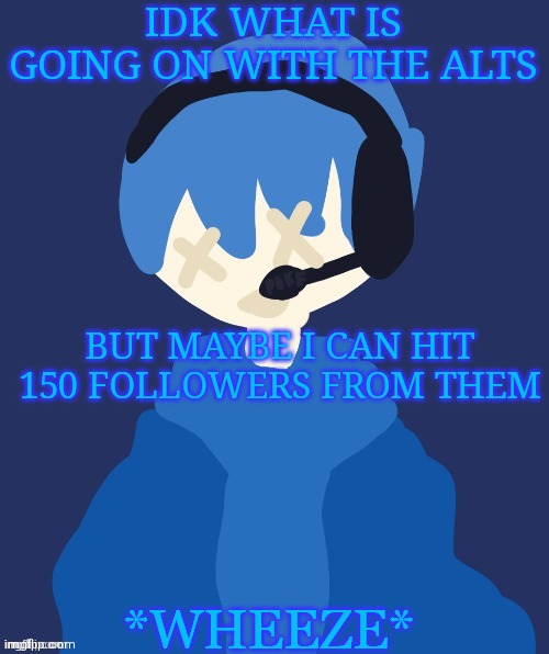 Poke wheeze | IDK WHAT IS GOING ON WITH THE ALTS; BUT MAYBE I CAN HIT 150 FOLLOWERS FROM THEM | image tagged in poke wheeze | made w/ Imgflip meme maker