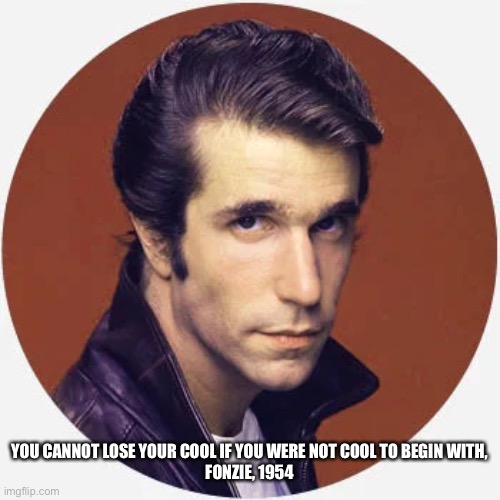 Fonzie Cool | YOU CANNOT LOSE YOUR COOL IF YOU WERE NOT COOL TO BEGIN WITH,

FONZIE, 1954 | image tagged in funny,fonzie,cool,not cool | made w/ Imgflip meme maker
