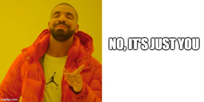 NO, IT'S JUST YOU | made w/ Imgflip meme maker