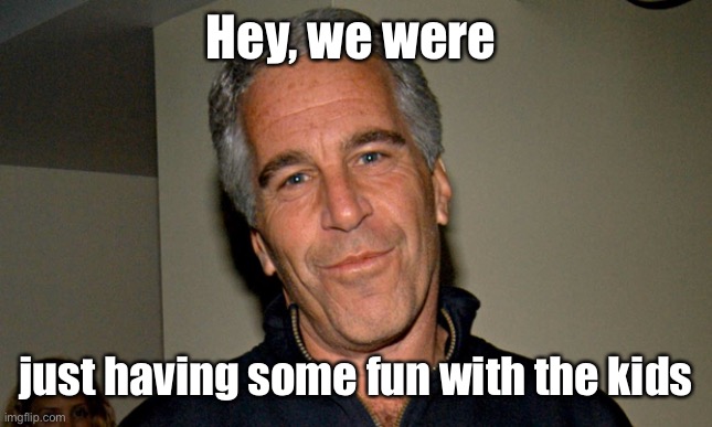 Jeffrey Epstein | Hey, we were just having some fun with the kids | image tagged in jeffrey epstein | made w/ Imgflip meme maker