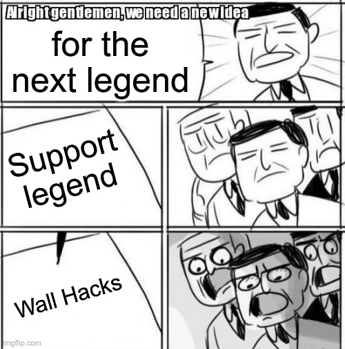 Alright Gentlemen We Need A New Idea Meme | for the next legend; Support legend; Wall Hacks | image tagged in memes,alright gentlemen we need a new idea | made w/ Imgflip meme maker