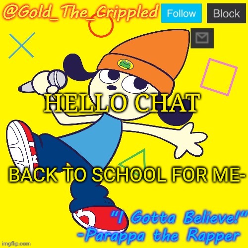 Gold's Parappa Announcement | HELLO CHAT; BACK TO SCHOOL FOR ME- | image tagged in gold's parappa announcement | made w/ Imgflip meme maker