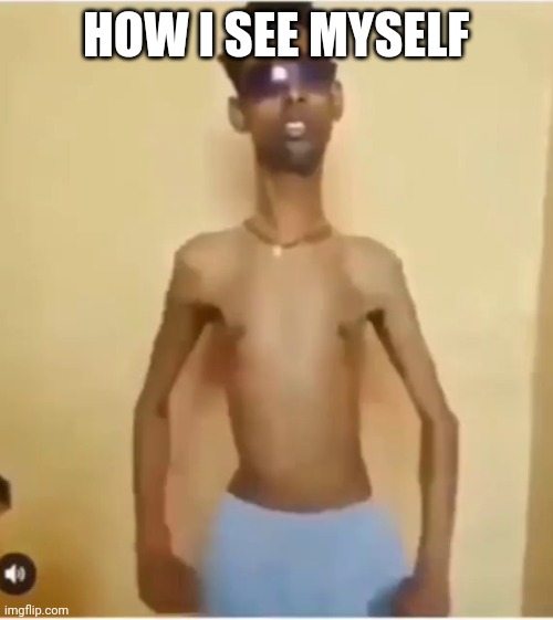 Skinny Guy | HOW I SEE MYSELF | image tagged in skinny guy | made w/ Imgflip meme maker