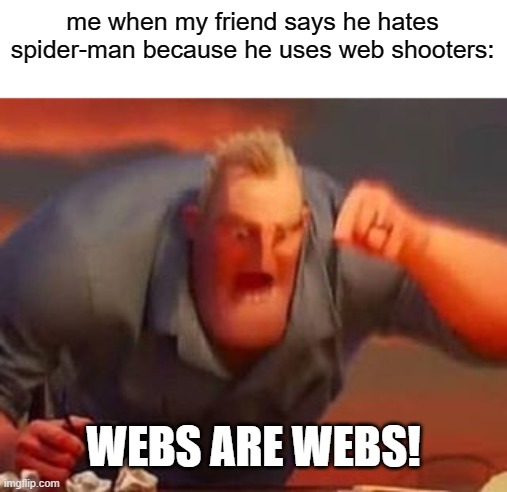 it's real i have a friend who hates spider-man cuz he uses web shooters | me when my friend says he hates spider-man because he uses web shooters:; WEBS ARE WEBS! | image tagged in mr incredible mad,spiderman,superheroes,superhero,friends | made w/ Imgflip meme maker
