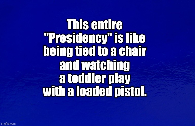 Dementia Joe |  This entire "Presidency" is like being tied to a chair; and watching a toddler play with a loaded pistol. | image tagged in dementia,old pervert,chinese,puppet,government corruption | made w/ Imgflip meme maker