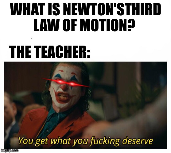 NEWTOOOOOOOOOOOOOON | WHAT IS NEWTON'STHIRD LAW OF MOTION? THE TEACHER: | image tagged in joker - you get what you deserve proper template,science | made w/ Imgflip meme maker