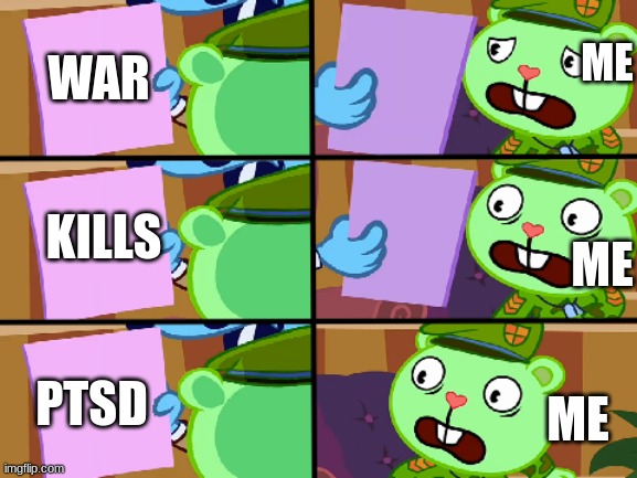 ME; WAR; KILLS; ME; PTSD; ME | image tagged in flippy pictures,war | made w/ Imgflip meme maker