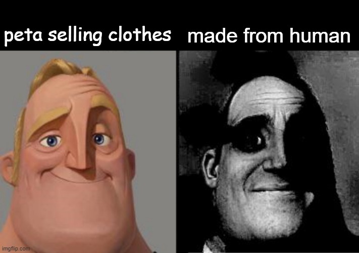 Traumatized Mr. Incredible | peta selling clothes; made from human | image tagged in traumatized mr incredible,memes | made w/ Imgflip meme maker
