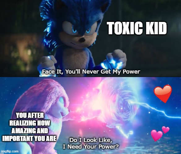 power level over 90000 | TOXIC KID; YOU AFTER REALIZING HOW AMAZING AND IMPORTANT YOU ARE | image tagged in do i look like i need your power meme,wholesome | made w/ Imgflip meme maker
