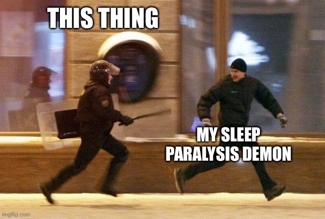 Police Chasing Guy | THIS THING MY SLEEP PARALYSIS DEMON | image tagged in police chasing guy | made w/ Imgflip meme maker