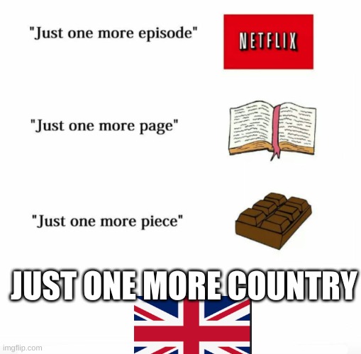 British Empire | JUST ONE MORE COUNTRY | image tagged in just one more | made w/ Imgflip meme maker