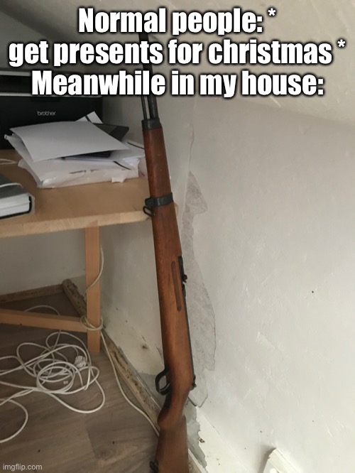 Don’t worry, it’s a BB gun, from like, 1947? | Normal people: * get presents for christmas *
Meanwhile in my house: | image tagged in holy shit,thats a gun | made w/ Imgflip meme maker