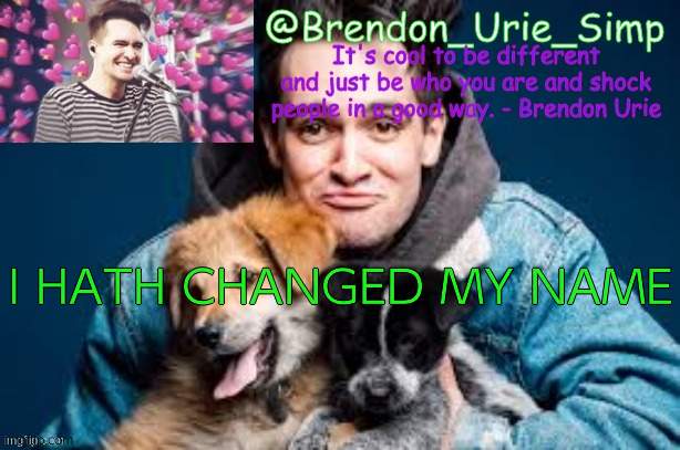 Brendon Urie announcement temp | I HATH CHANGED MY NAME | image tagged in brendon urie announcement temp | made w/ Imgflip meme maker