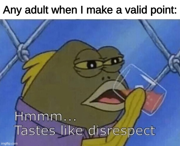 This is why I'm an edgy shit and don't talk to people | Any adult when I make a valid point: | image tagged in blank tastes like disrespect | made w/ Imgflip meme maker