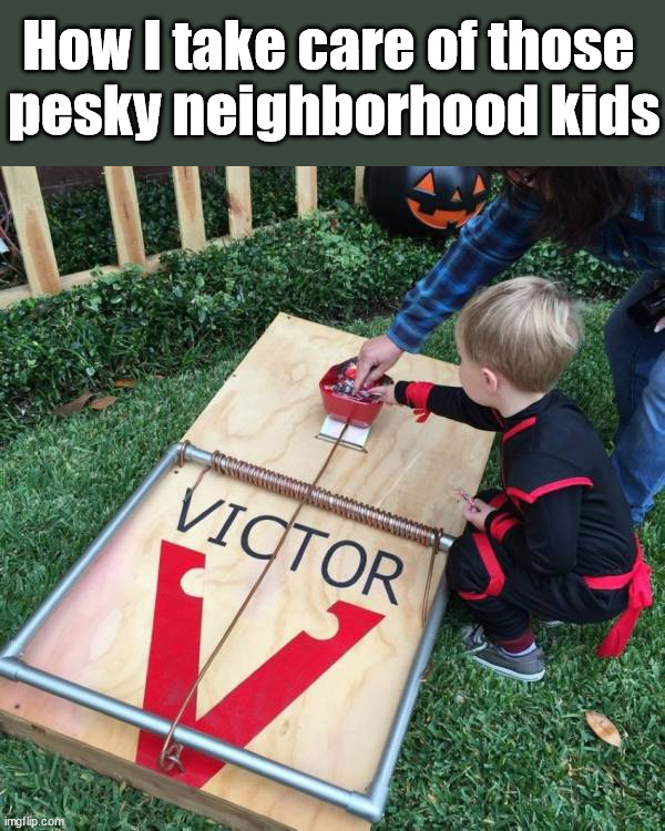 How I take care of those 
pesky neighborhood kids | image tagged in dark humor | made w/ Imgflip meme maker