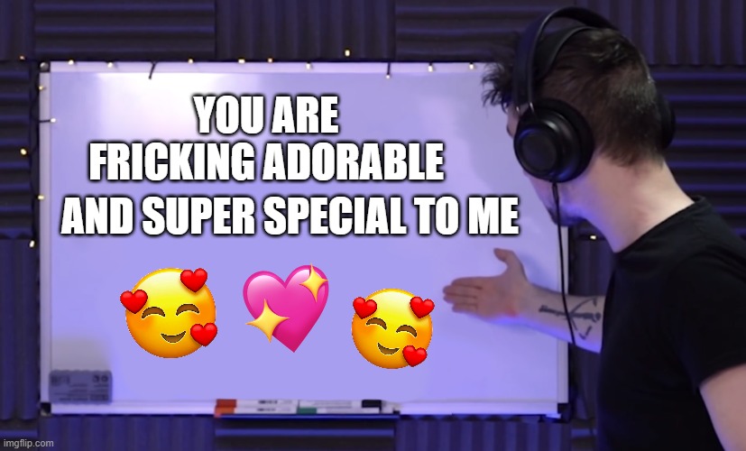 the white board is back! | YOU ARE FRICKING ADORABLE; AND SUPER SPECIAL TO ME | image tagged in jacksepticeye whiteboard,wholesome | made w/ Imgflip meme maker
