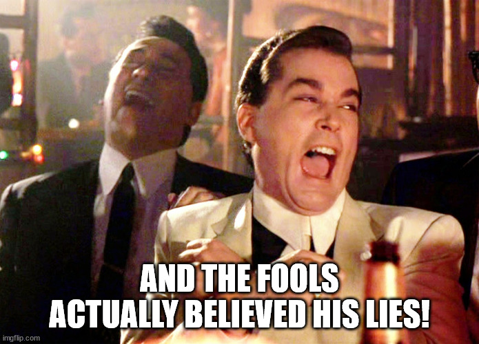 Good Fellas Hilarious Meme | AND THE FOOLS ACTUALLY BELIEVED HIS LIES! | image tagged in memes,good fellas hilarious | made w/ Imgflip meme maker