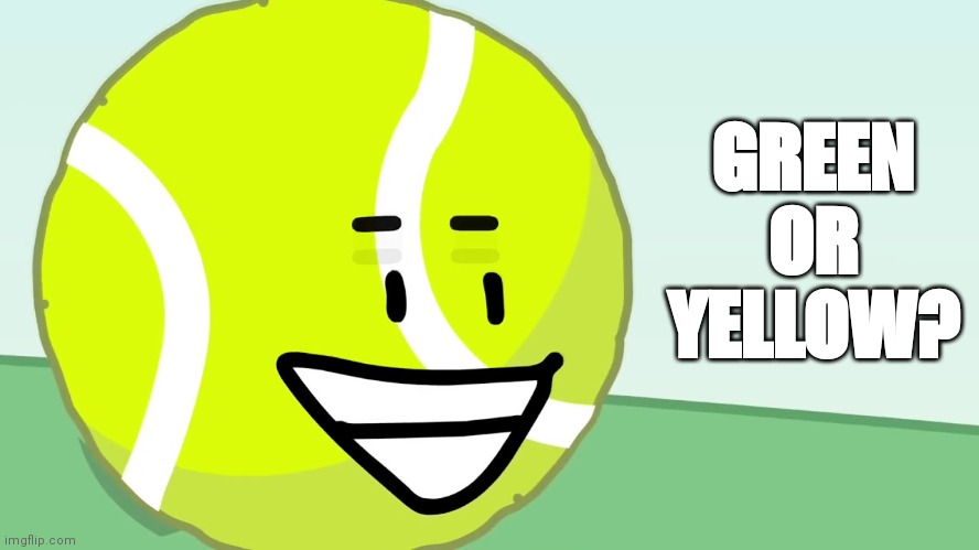 Other/chartreuse doesn't count, what category doest it go in? |  GREEN OR YELLOW? | image tagged in tennis ball's trigger,green,yellow,what color is this dress,i dont know,philosophy | made w/ Imgflip meme maker