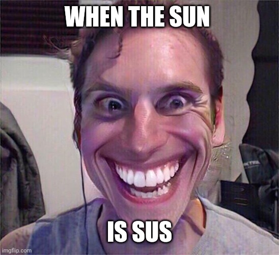 Jerma Sus | WHEN THE SUN IS SUS | image tagged in jerma sus | made w/ Imgflip meme maker