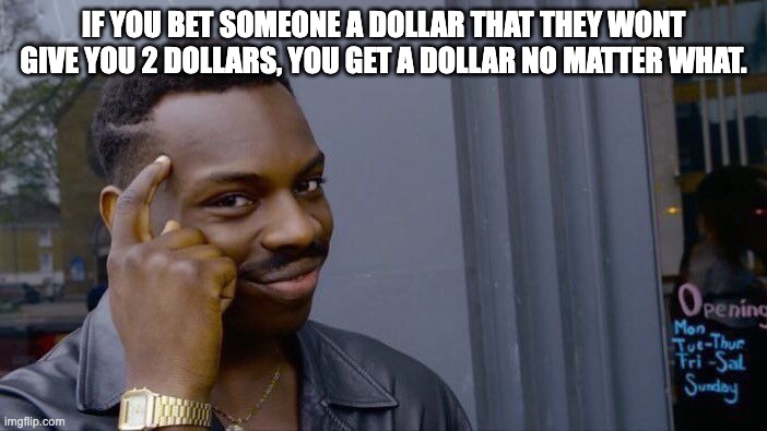 betting hacks | IF YOU BET SOMEONE A DOLLAR THAT THEY WONT GIVE YOU 2 DOLLARS, YOU GET A DOLLAR NO MATTER WHAT. | image tagged in memes,roll safe think about it,big brain,smart,why | made w/ Imgflip meme maker