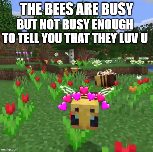 bzzzzzzzzzzzzz | THE BEES ARE BUSY; BUT NOT BUSY ENOUGH TO TELL YOU THAT THEY LUV U | image tagged in minecraft bees,wholesome | made w/ Imgflip meme maker