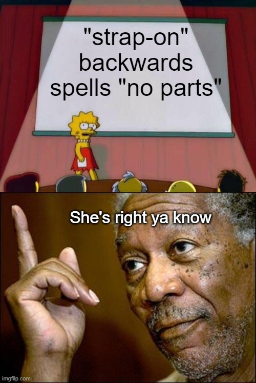 "strap-on" backwards spells "no parts"; She's right ya know | image tagged in lisa simpson's presentation,this morgan freeman | made w/ Imgflip meme maker