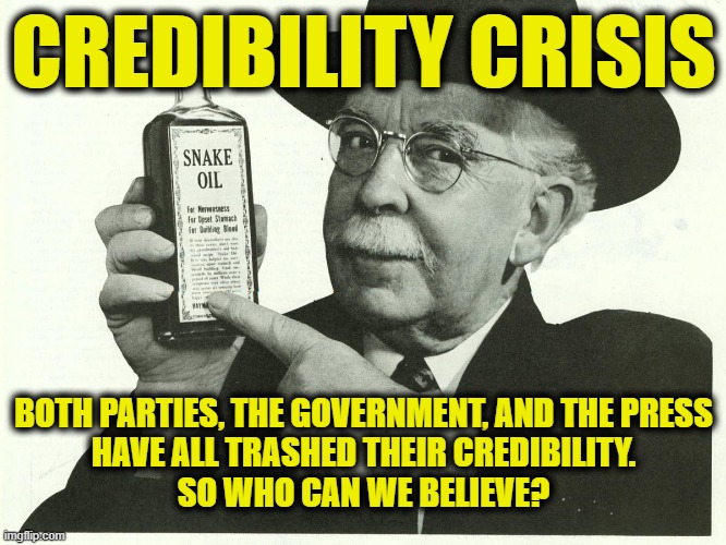 Credibility Crisis | CREDIBILITY CRISIS; BOTH PARTIES, THE GOVERNMENT, AND THE PRESS
HAVE ALL TRASHED THEIR CREDIBILITY.
SO WHO CAN WE BELIEVE? | image tagged in truth | made w/ Imgflip meme maker