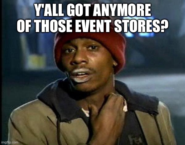 dave chappelle | Y'ALL GOT ANYMORE OF THOSE EVENT STORES? | image tagged in dave chappelle | made w/ Imgflip meme maker