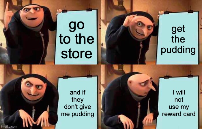 Gru's Plan | go to the store; get the pudding; and if they don't give me pudding; I will not use my reward card | image tagged in memes,gru's plan | made w/ Imgflip meme maker