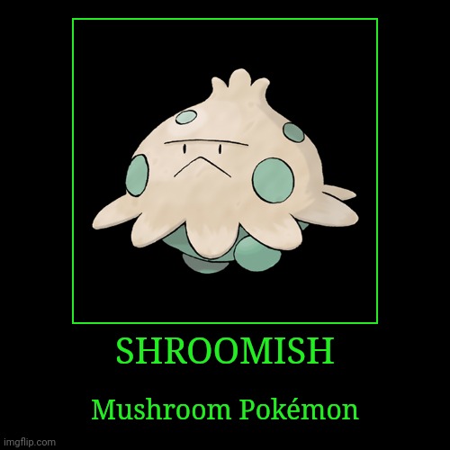 Shroomish | SHROOMISH | Mushroom Pokémon | image tagged in demotivationals,pokemon,shroomish | made w/ Imgflip demotivational maker