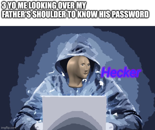 Im dumb | 3 YO ME LOOKING OVER MY FATHER'S SHOULDER TO KNOW HIS PASSWORD; Hecker | image tagged in hacker,im dumb | made w/ Imgflip meme maker