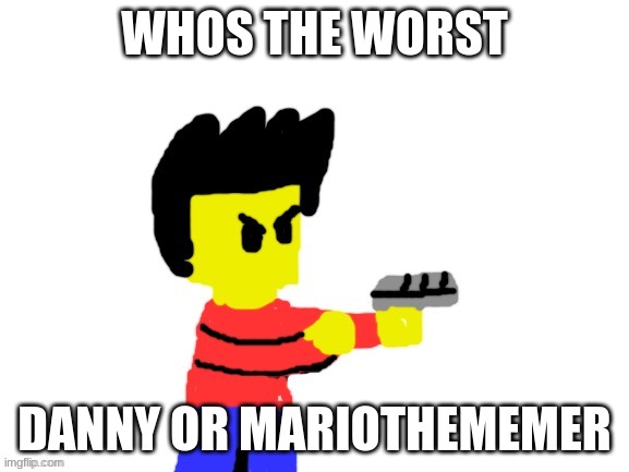 Winston with gun | WHOS THE WORST; DANNY OR MARIOTHEMEMER | image tagged in winston with gun | made w/ Imgflip meme maker