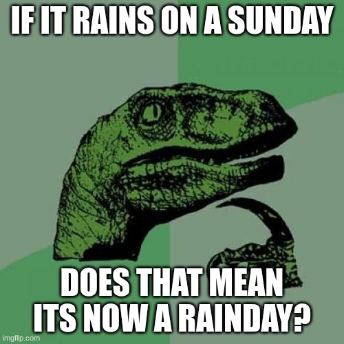 Philosoraptor Meme | IF IT RAINS ON A SUNDAY; DOES THAT MEAN ITS NOW A RAINDAY? | image tagged in memes,philosoraptor | made w/ Imgflip meme maker